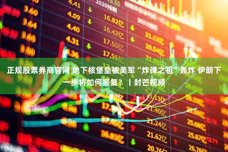 正规股票券商官网 地下核堡垒被美军“炸弹之祖”轰炸 伊朗下一步将如何报复？丨封芒视频