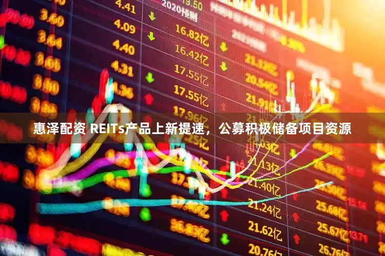 惠泽配资 REITs产品上新提速，公募积极储备项目资源