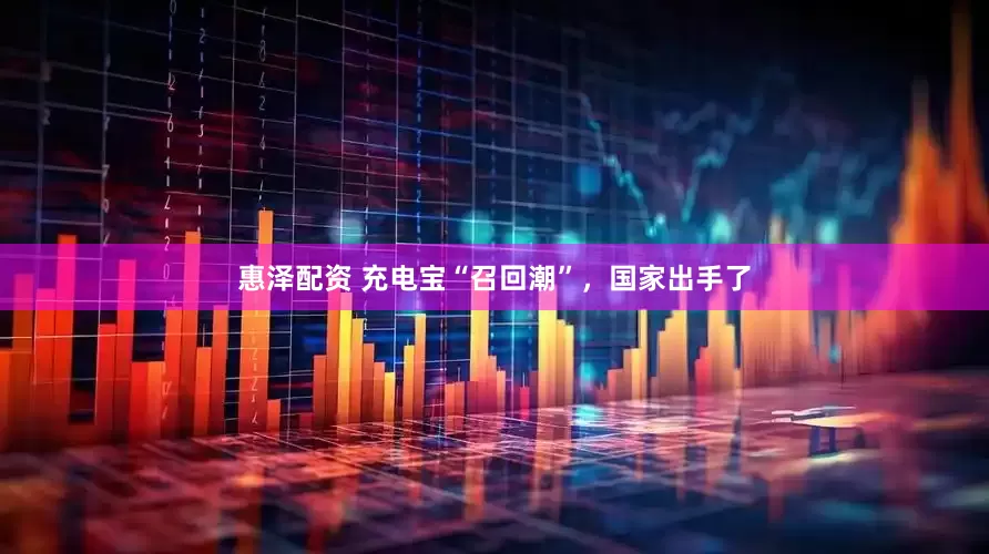 惠泽配资 充电宝“召回潮”，国家出手了