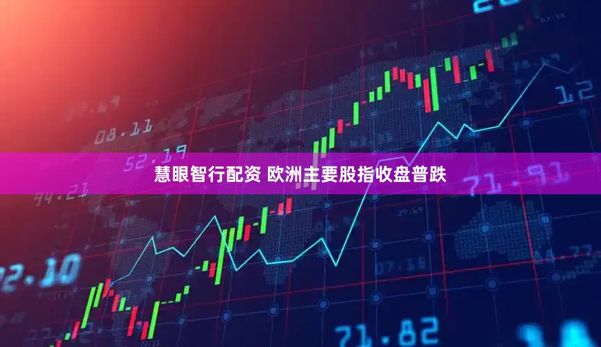 慧眼智行配资 欧洲主要股指收盘普跌
