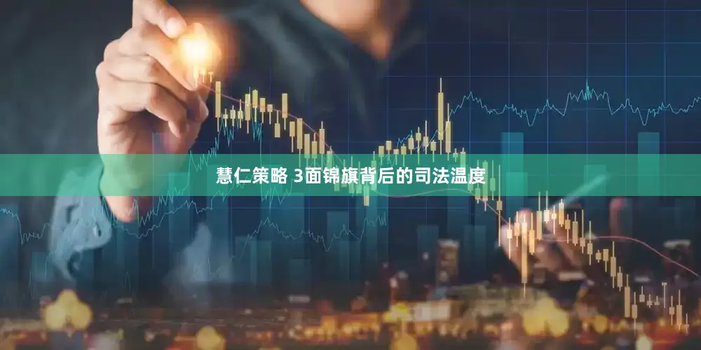 慧仁策略 3面锦旗背后的司法温度