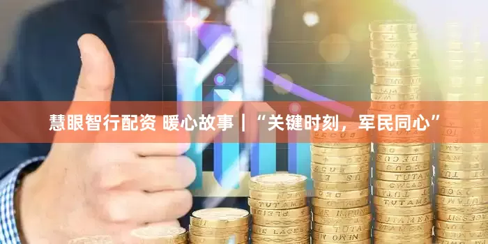 慧眼智行配资 暖心故事｜“关键时刻，军民同心”