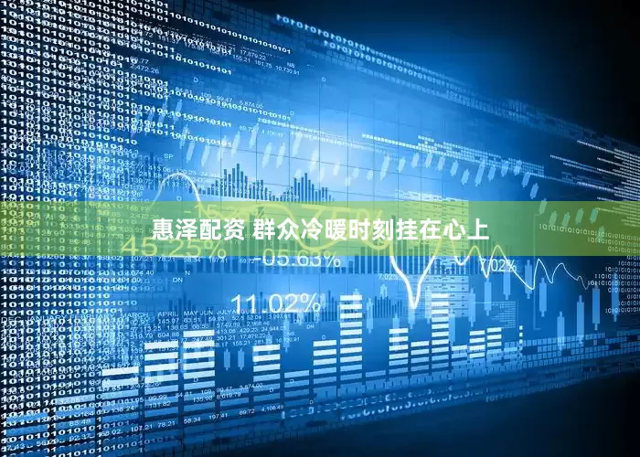 惠泽配资 群众冷暖时刻挂在心上