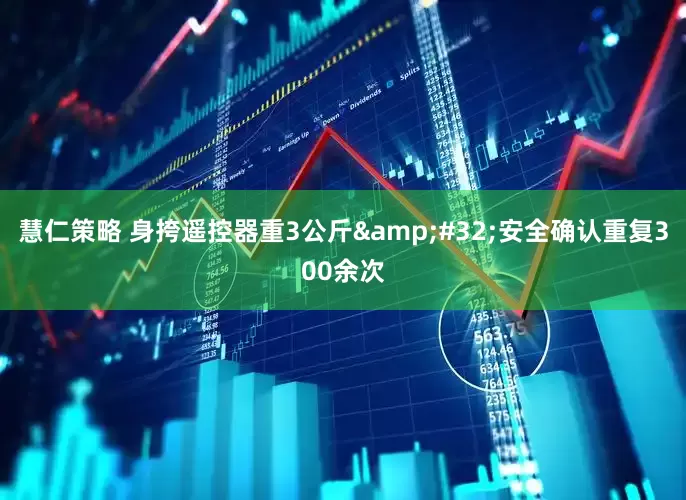 慧仁策略 身挎遥控器重3公斤&#32;安全确认重复300余次