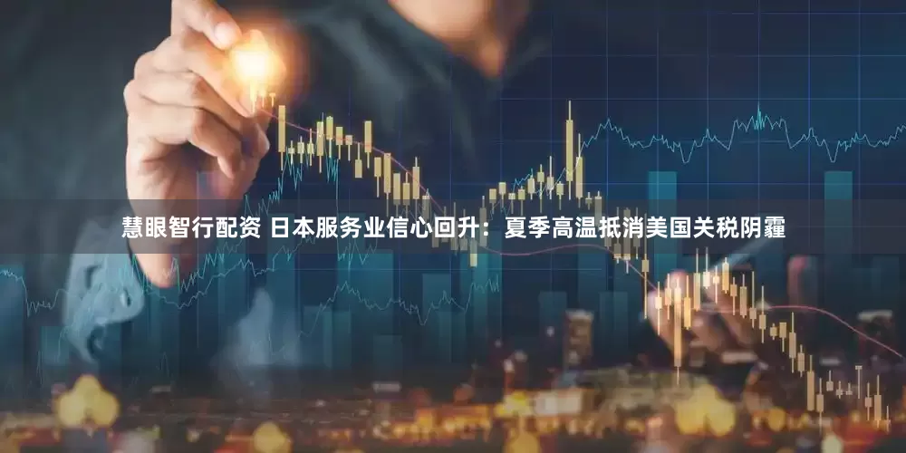 慧眼智行配资 日本服务业信心回升：夏季高温抵消美国关税阴霾
