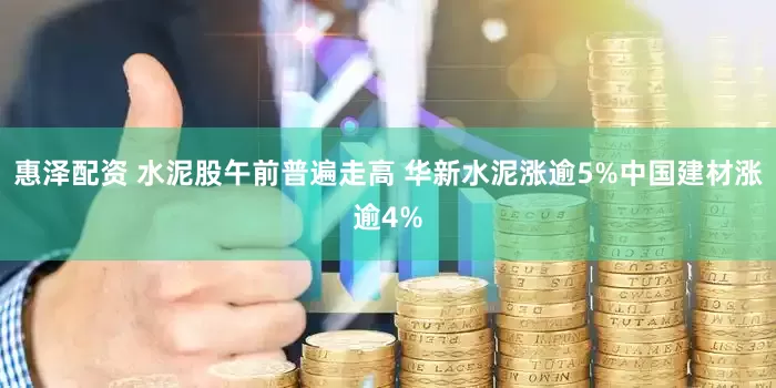 惠泽配资 水泥股午前普遍走高 华新水泥涨逾5%中国建材涨逾4%