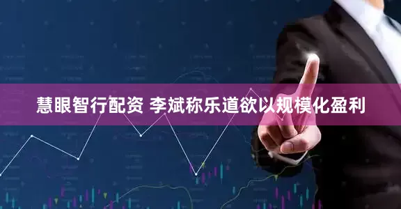 慧眼智行配资 李斌称乐道欲以规模化盈利