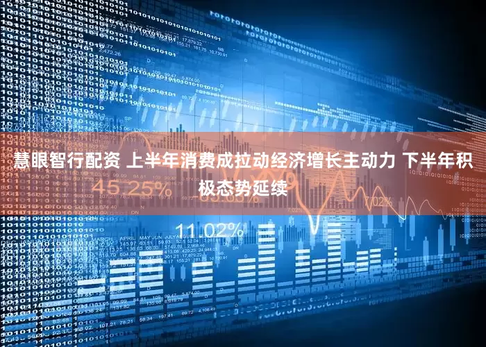 慧眼智行配资 上半年消费成拉动经济增长主动力 下半年积极态势延续
