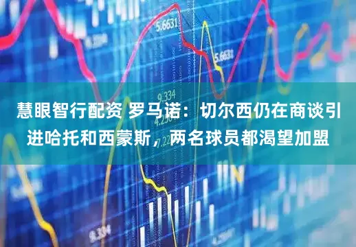 慧眼智行配资 罗马诺：切尔西仍在商谈引进哈托和西蒙斯，两名球员都渴望加盟
