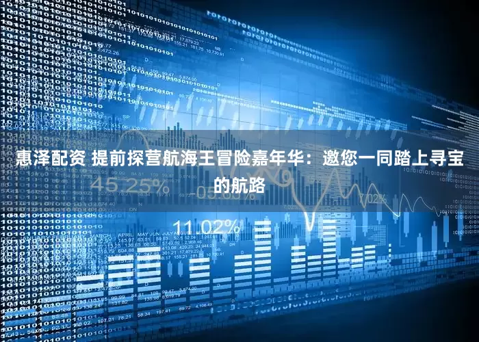 惠泽配资 提前探营航海王冒险嘉年华：邀您一同踏上寻宝的航路