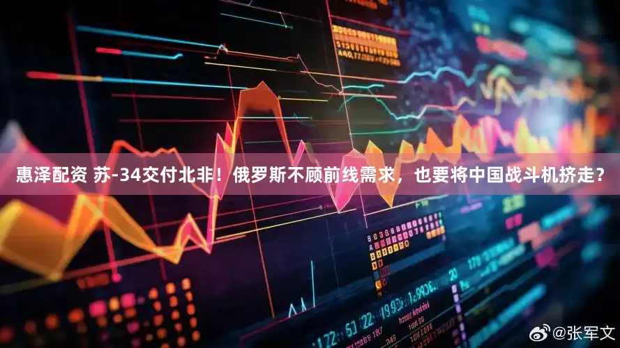 惠泽配资 苏-34交付北非！俄罗斯不顾前线需求，也要将中国战斗机挤走？