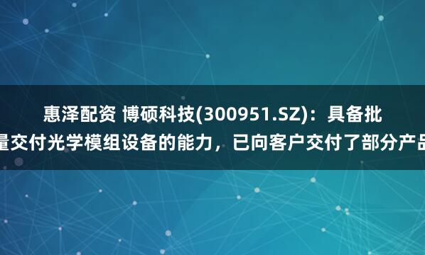 惠泽配资 博硕科技(300951.SZ)：具备批量交付光学模组设备的能力，已向客户交付了部分产品