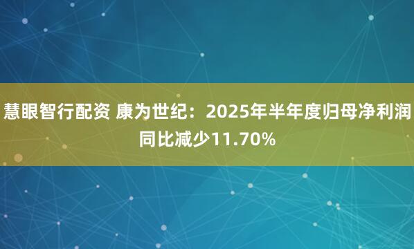 慧眼智行配资 康为世纪：2025年半年度归母净利润同比减少11.70%