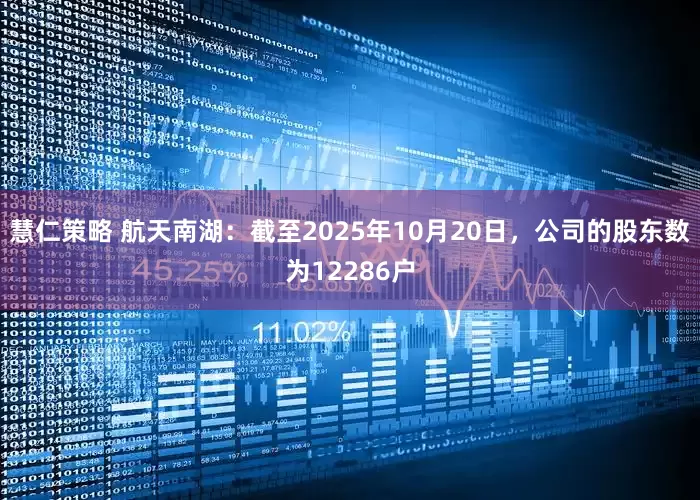 慧仁策略 航天南湖：截至2025年10月20日，公司的股东数为12286户