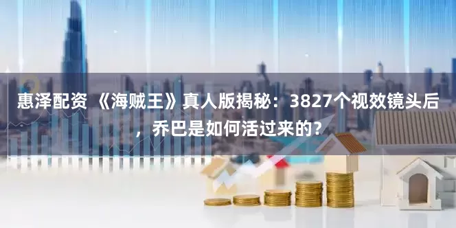 惠泽配资 《海贼王》真人版揭秘:3827个视效镜头后,乔巴是如何活过来的?