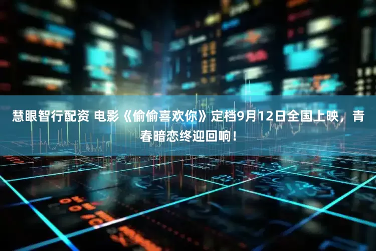 慧眼智行配资 电影《偷偷喜欢你》定档9月12日全国上映，青春暗恋终迎回响！